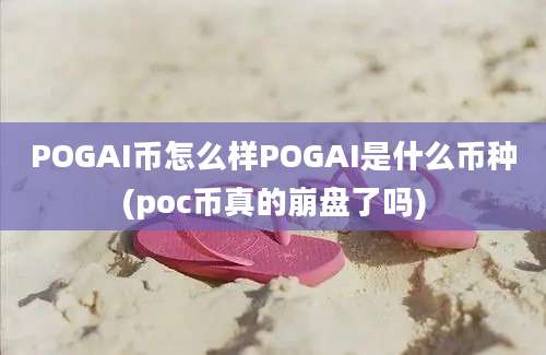 POGAI币怎么样POGAI是什么币种(poc币真的崩盘了吗)