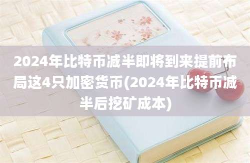 2024年比特币减半即将到来提前布局这4只加密货币(2024年比特币减半后挖矿成本)