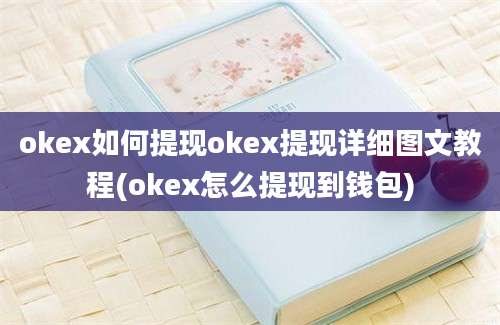 okex如何提现okex提现详细图文教程(okex怎么提现到钱包)