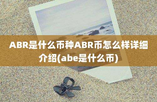 ABR是什么币种ABR币怎么样详细介绍(abe是什么币)