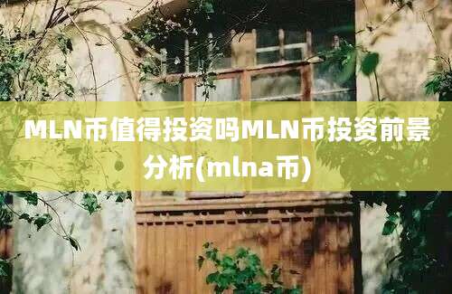 MLN币值得投资吗MLN币投资前景分析(mlna币)