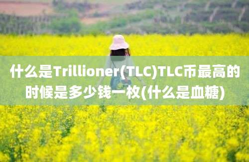 什么是Trillioner(TLC)TLC币最高的时候是多少钱一枚(什么是血糖)