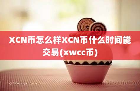 XCN币怎么样XCN币什么时间能交易(xwcc币)