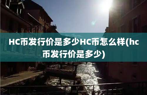 HC币发行价是多少HC币怎么样(hc币发行价是多少)