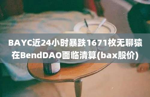 BAYC近24小时暴跌1671枚无聊猿在BendDAO面临清算(bax股价)