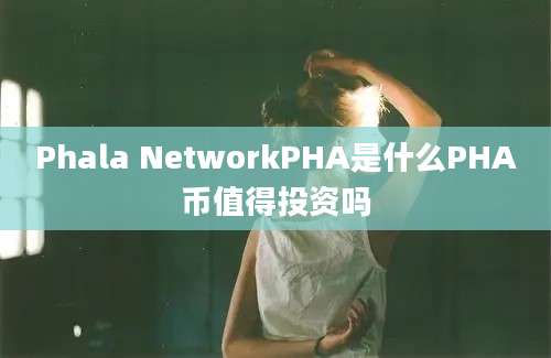 Phala NetworkPHA是什么PHA币值得投资吗