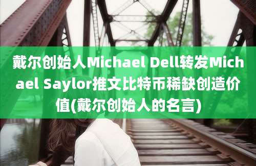 戴尔创始人Michael Dell转发Michael Saylor推文比特币稀缺创造价值(戴尔创始人的名言)