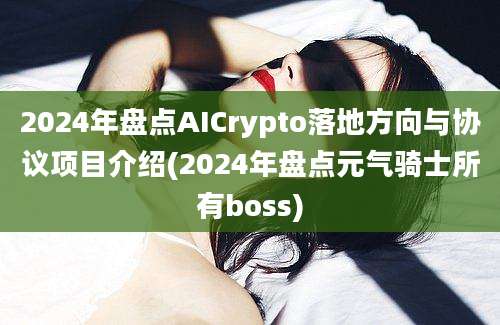 2024年盘点AICrypto落地方向与协议项目介绍(2024年盘点元气骑士所有boss)