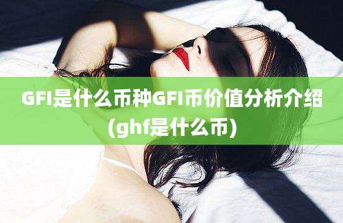 GFI是什么币种GFI币价值分析介绍(ghf是什么币)