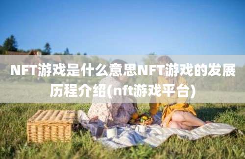 NFT游戏是什么意思NFT游戏的发展历程介绍(nft游戏平台)