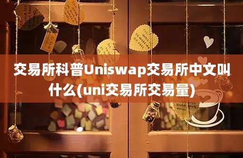 交易所科普Uniswap交易所中文叫什么(uni交易所交易量)