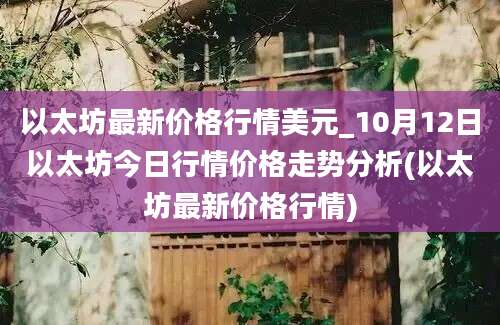 以太坊最新价格行情美元_10月12日以太坊今日行情价格走势分析(以太坊最新价格行情)