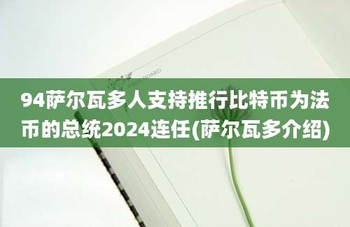 94萨尔瓦多人支持推行比特币为法币的总统2024连任(萨尔瓦多介绍)