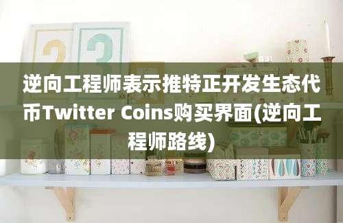 逆向工程师表示推特正开发生态代币Twitter Coins购买界面(逆向工程师路线)