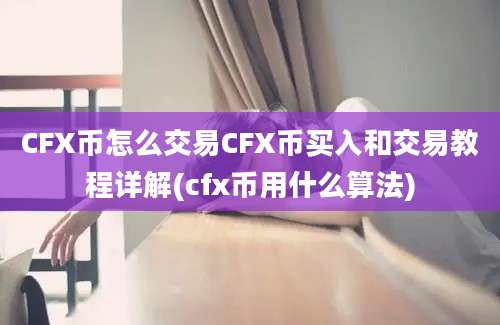 CFX币怎么交易CFX币买入和交易教程详解(cfx币用什么算法)