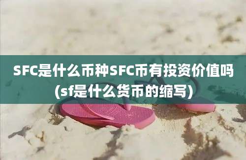 SFC是什么币种SFC币有投资价值吗(sf是什么货币的缩写)