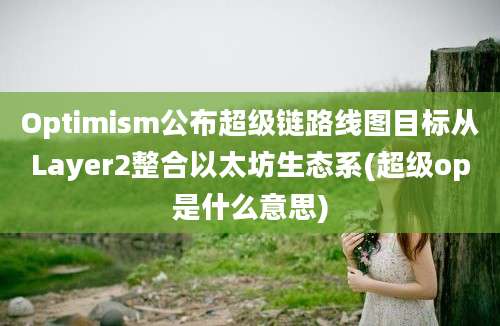 Optimism公布超级链路线图目标从Layer2整合以太坊生态系(超级op是什么意思)