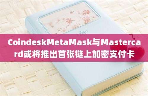 CoindeskMetaMask与Mastercard或将推出首张链上加密支付卡