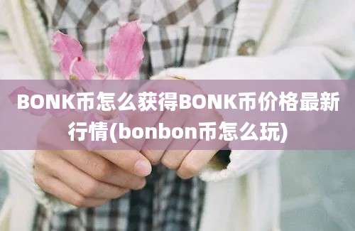 BONK币怎么获得BONK币价格最新行情(bonbon币怎么玩)