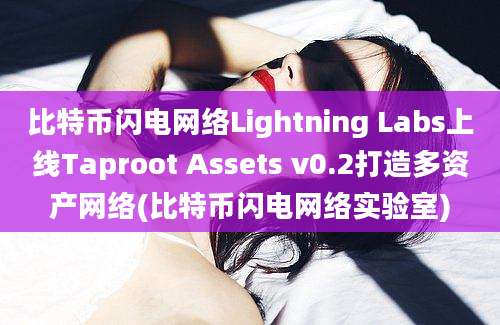 比特币闪电网络Lightning Labs上线Taproot Assets v0.2打造多资产网络(比特币闪电网络实验室)