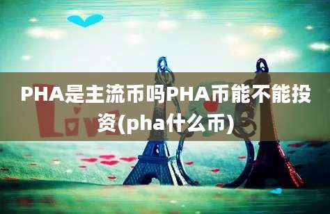 PHA是主流币吗PHA币能不能投资(pha什么币)