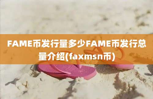 FAME币发行量多少FAME币发行总量介绍(faxmsn币)