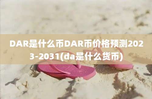 DAR是什么币DAR币价格预测2023-2031(da是什么货币)