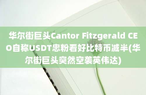 华尔街巨头Cantor Fitzgerald CEO自称USDT忠粉看好比特币减半(华尔街巨头突然空袭英伟达)