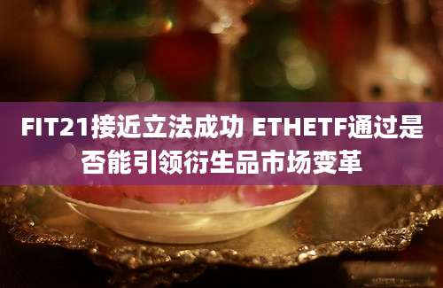 FIT21接近立法成功 ETHETF通过是否能引领衍生品市场变革