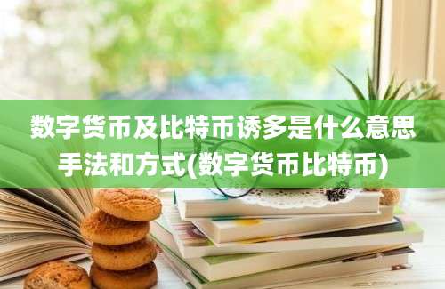 数字货币及比特币诱多是什么意思手法和方式(数字货币比特币)