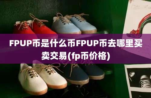 FPUP币是什么币FPUP币去哪里买卖交易(fp币价格)