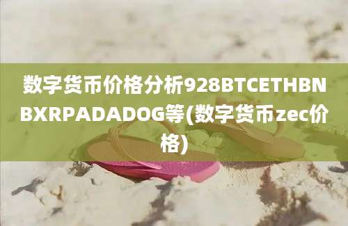 数字货币价格分析928BTCETHBNBXRPADADOG等(数字货币zec价格)