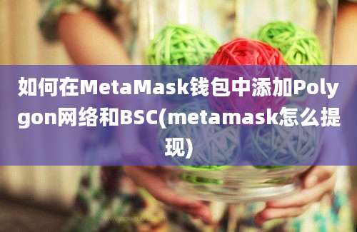 如何在MetaMask钱包中添加Polygon网络和BSC(metamask怎么提现)