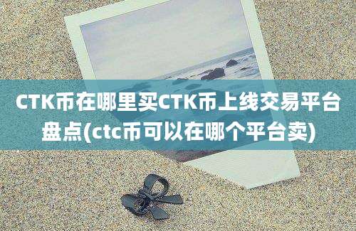 CTK币在哪里买CTK币上线交易平台盘点(ctc币可以在哪个平台卖)