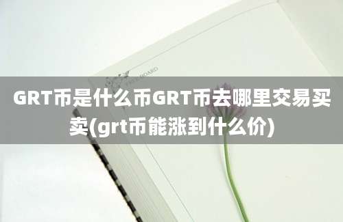 GRT币是什么币GRT币去哪里交易买卖(grt币能涨到什么价)