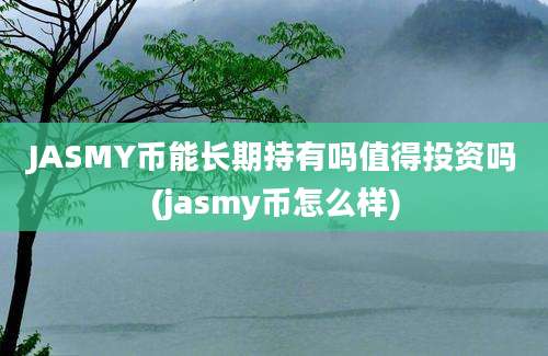 JASMY币能长期持有吗值得投资吗(jasmy币怎么样)