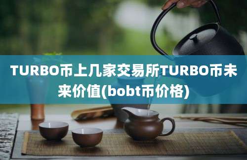 TURBO币上几家交易所TURBO币未来价值(bobt币价格)