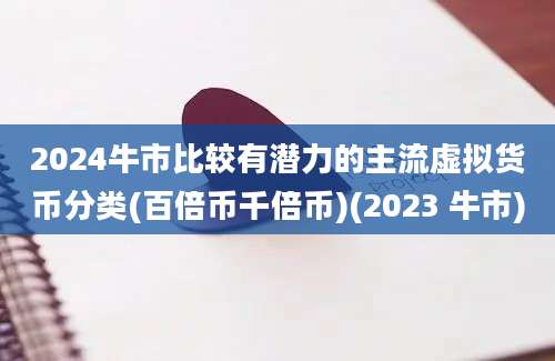 2024牛市比较有潜力的主流虚拟货币分类(百倍币千倍币)(2023 牛市)