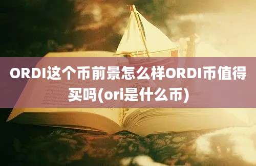 ORDI这个币前景怎么样ORDI币值得买吗(ori是什么币)