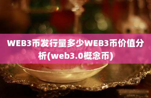 WEB3币发行量多少WEB3币价值分析(web3.0概念币)