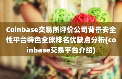 Coinbase交易所评价公司背景安全性平台特色全球排名优缺点分析(coinbase交易平台介绍)