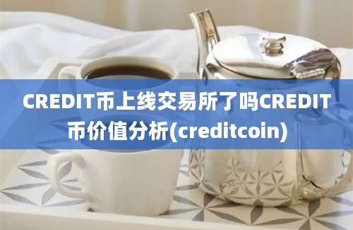 CREDIT币上线交易所了吗CREDIT币价值分析(creditcoin)