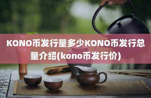 KONO币发行量多少KONO币发行总量介绍(kono币发行价)