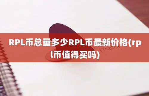 RPL币总量多少RPL币最新价格(rpl币值得买吗)