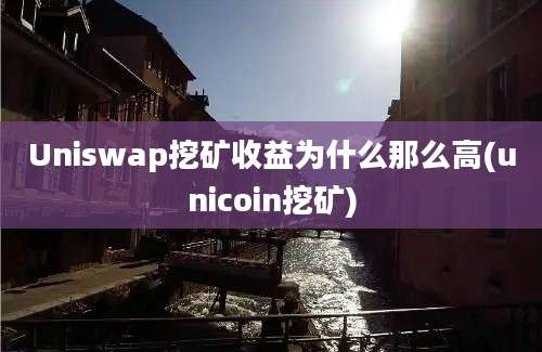 Uniswap挖矿收益为什么那么高(unicoin挖矿)