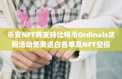 币安NFT将支持比特币Ordinals庆祝活动免费送白名单及NFT空投