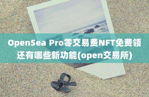 OpenSea Pro零交易费NFT免费领还有哪些新功能(open交易所)