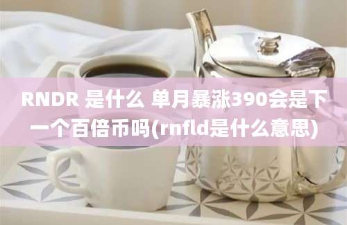 RNDR 是什么 单月暴涨390会是下一个百倍币吗(rnfld是什么意思)