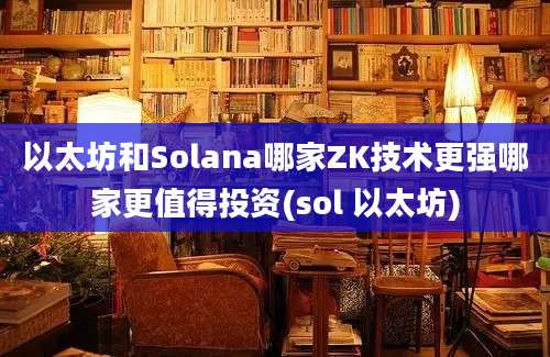 以太坊和Solana哪家ZK技术更强哪家更值得投资(sol 以太坊)