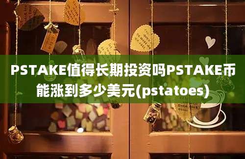 PSTAKE值得长期投资吗PSTAKE币能涨到多少美元(pstatoes)